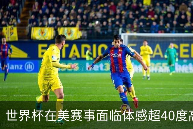 世界杯在美赛事面临体感超40度高温
