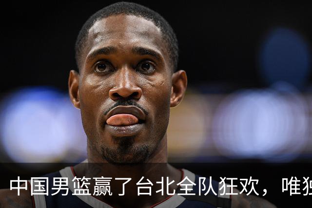 中国男篮赢了台北全队狂欢，唯独他低头收拾背包，正负值全场最低，郭士强点名批评，藏不住失望