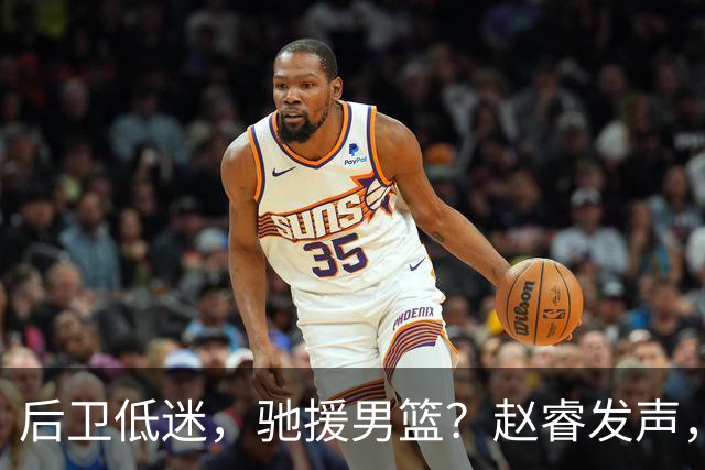 后卫低迷，驰援男篮？赵睿发声，官宣决定，喊话郭士强，赵继伟期待