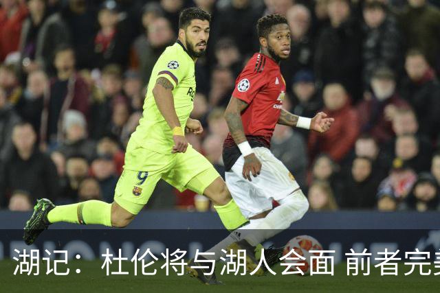 湖记：杜伦将与湖人会面 前者完美契合东契奇“A级中锋”的要求