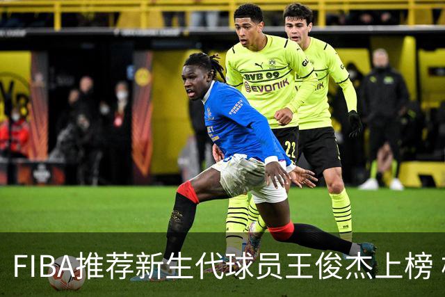 FIBA推荐新生代球员王俊杰上榜 杨瀚森有望成世界级球星