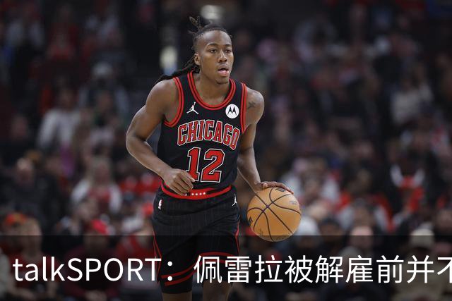 talkSPORT：佩雷拉被解雇前并不知情 利雅得新月有意且薪资丰厚